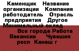 Каменщик › Название организации ­ Компания-работодатель › Отрасль предприятия ­ Другое › Минимальный оклад ­ 120 000 - Все города Работа » Вакансии   . Чувашия респ.,Канаш г.